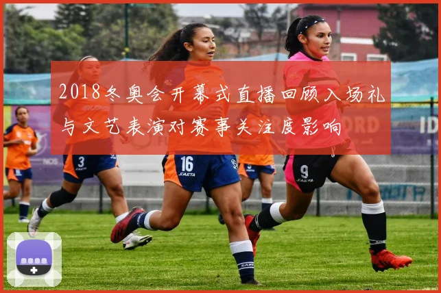 2018冬奥会开幕式直播回顾入场礼与文艺表演对赛事关注度影响