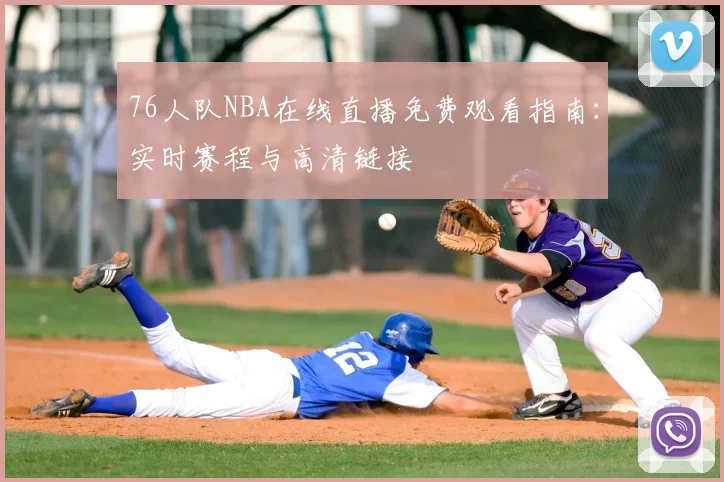 76人队NBA在线直播免费观看指南:实时赛程与高清链接