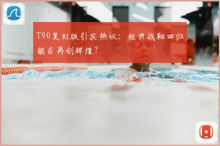 T90复刻版引发热议：经典战靴回归能否再创辉煌？