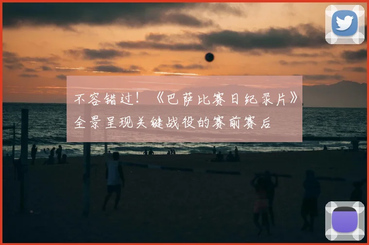 不容错过！《巴萨比赛日纪录片》全景呈现关键战役的赛前赛后