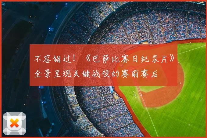 不容错过！《巴萨比赛日纪录片》全景呈现关键战役的赛前赛后