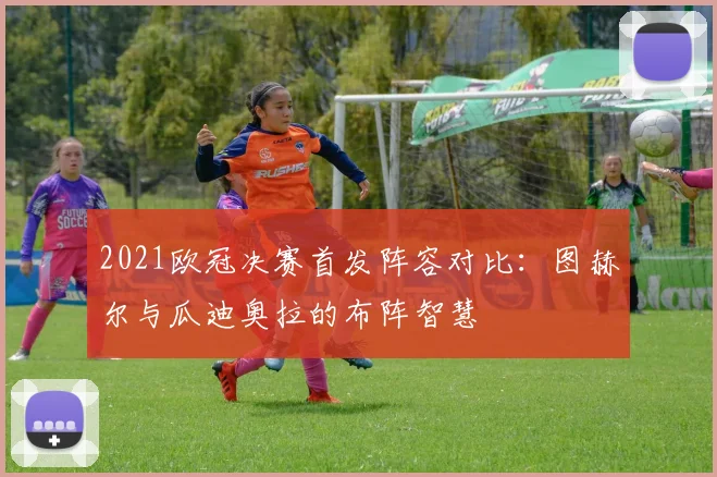 2021欧冠决赛首发阵容对比：图赫尔与瓜迪奥拉的布阵智慧